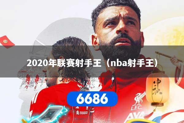 2020年联赛射手王(nba射手王)