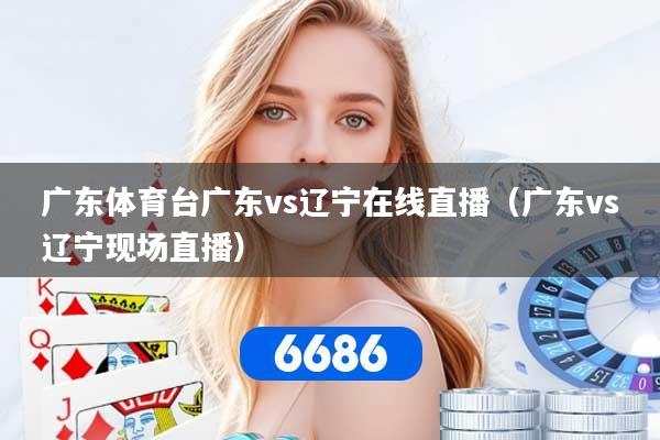 广东体育台广东vs辽宁在线直播（广东vs辽宁现场直播）