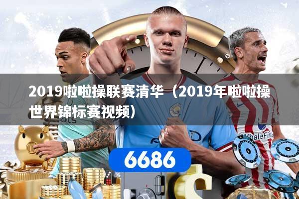 2019啦啦操联赛清华（2019年啦啦操世界锦标赛视频）