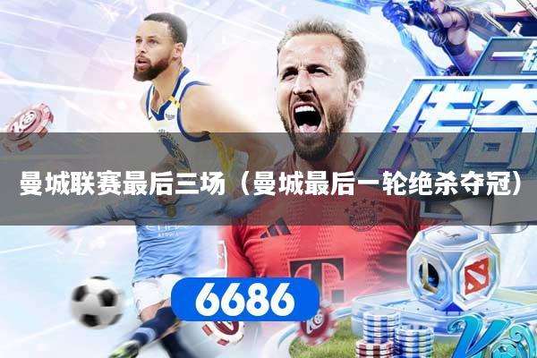 曼城联赛最后三场(曼城最后一轮绝杀夺冠)