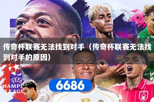 传奇杯联赛无法找到对手（传奇杯联赛无法找到对手的原因）