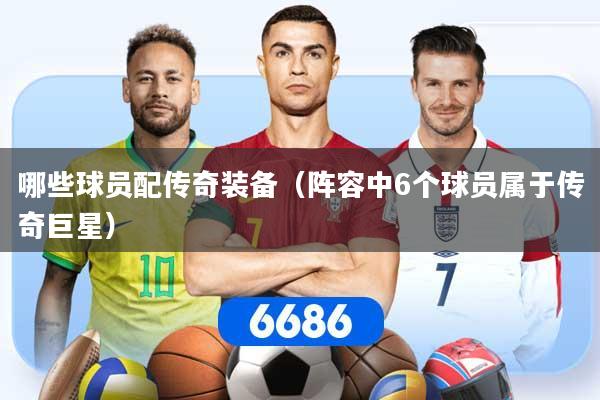 哪些球员配传奇装备（阵容中6个球员属于传奇巨星）