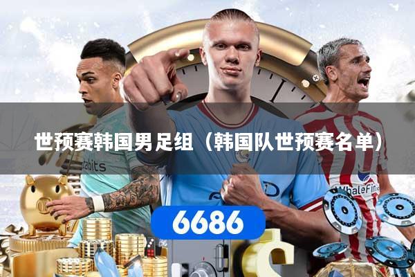 世预赛韩国男足组（韩国队世预赛名单）