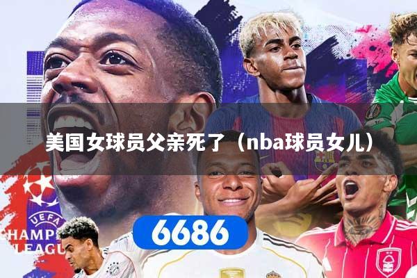 美国女球员父亲死了（nba球员女儿）