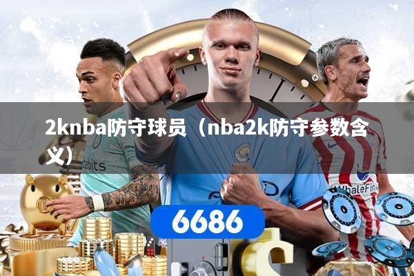 2knba防守球员（nba2k防守参数含义）