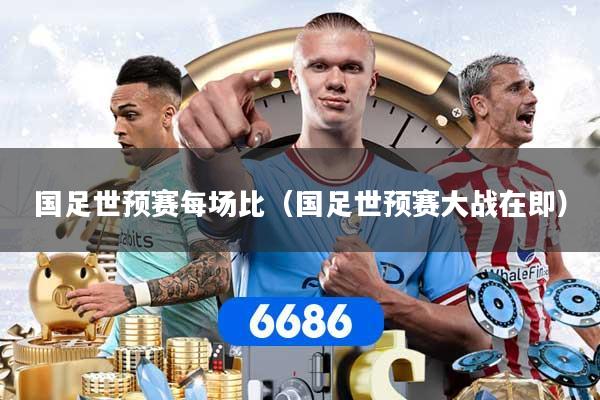 国足世预赛每场比（国足世预赛大战在即）