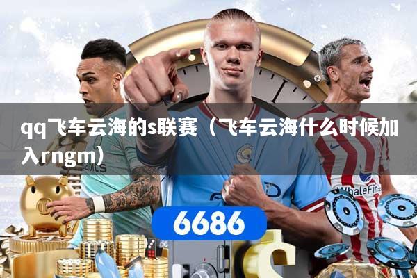 qq飞车云海的s联赛（飞车云海什么时候加入rngm）
