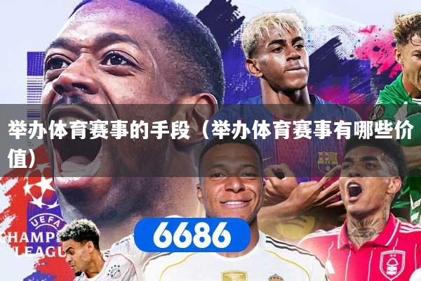 举办体育赛事的手段（举办体育赛事有哪些价值）