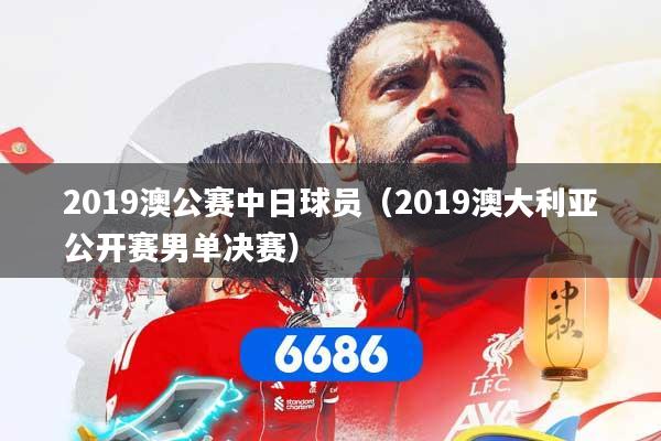 详细阅读:2019澳公赛中日球员(2019澳大利亚公开赛男单决赛) 2019澳公赛中日球员(2019澳大利亚公开赛男单决赛)