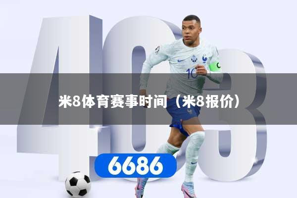 详细阅读:米8体育赛事时间(米8报价) 米8体育赛事时间(米8报价)