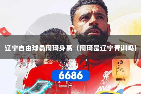 详细阅读:辽宁自由球员周琦身高(周琦是辽宁青训吗) 辽宁自由球员周琦身高(周琦是辽宁青训吗)