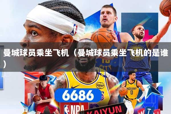 详细阅读:曼城球员乘坐飞机(曼城球员乘坐飞机的是谁) 曼城球员乘坐飞机(曼城球员乘坐飞机的是谁)