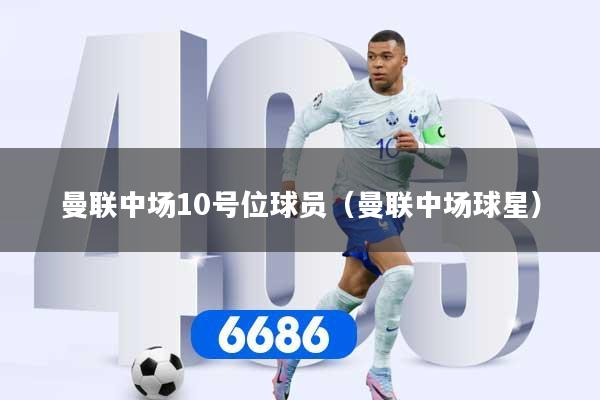 详细阅读:曼联中场10号位球员(曼联中场球星) 曼联中场10号位球员(曼联中场球星)