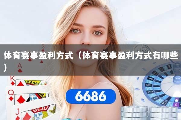 详细阅读:体育赛事盈利方式(体育赛事盈利方式有哪些) 体育赛事盈利方式(体育赛事盈利方式有哪些)