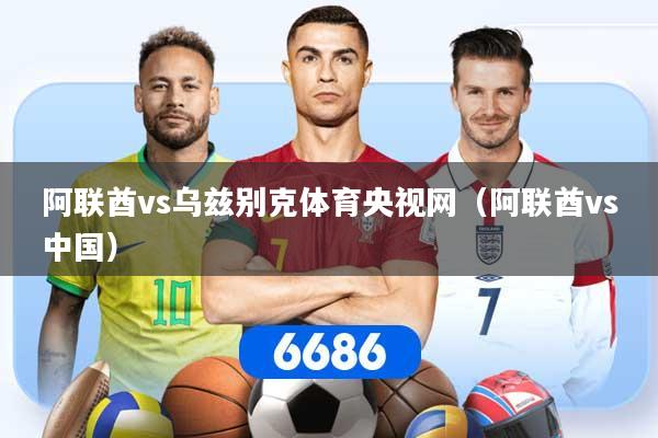 阿联酋vs乌兹别克体育央视网（阿联酋vs中国）