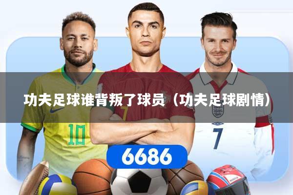 功夫足球谁背叛了球员（功夫足球剧情）