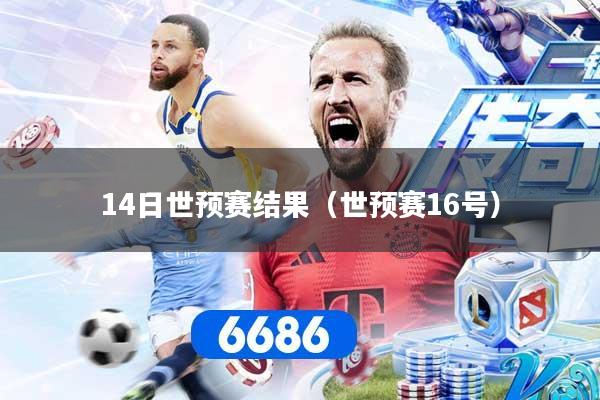 详细阅读:14日世预赛结果(世预赛16号) 14日世预赛结果(世预赛16号)