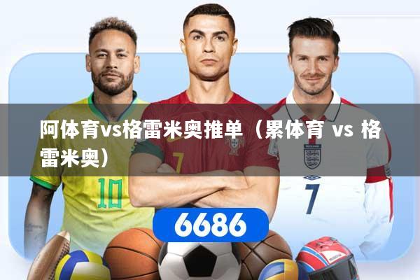 详细阅读:阿体育vs格雷米奥推单(累体育 vs 格雷米奥) 阿体育vs格雷米奥推单(累体育 vs 格雷米奥)