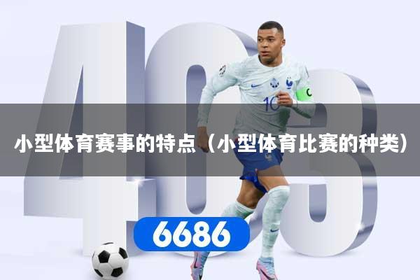 详细阅读:小型体育赛事的特点(小型体育比赛的种类) 小型体育赛事的特点(小型体育比赛的种类)