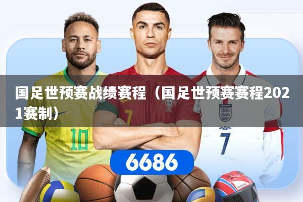 国足世预赛战绩赛程（国足世预赛赛程2021赛制）
