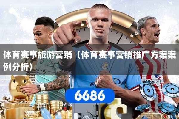 体育赛事旅游营销（体育赛事营销推广方案案例分析）