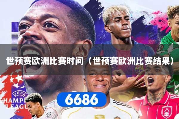 世预赛欧洲比赛时间（世预赛欧洲比赛结果）
