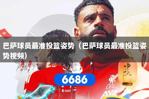 巴萨球员最准投篮姿势（巴萨球员最准投篮姿势视频）