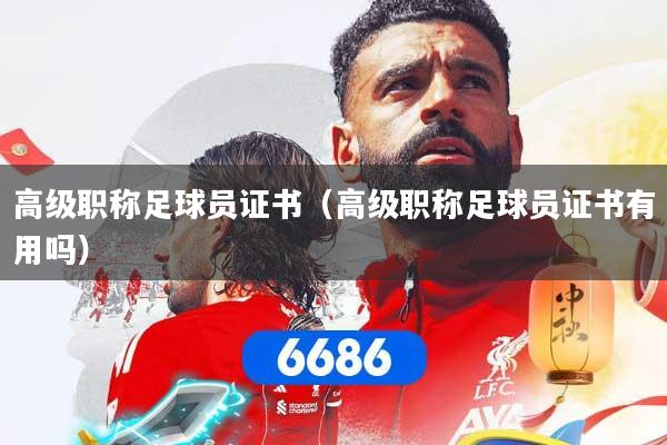 高级职称足球员证书（高级职称足球员证书有用吗）