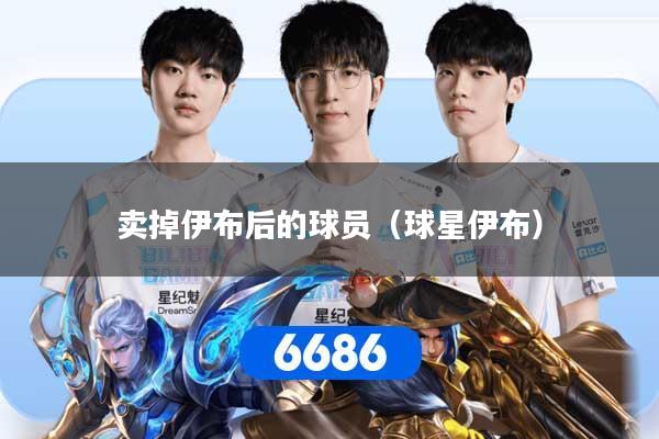 卖掉伊布后的球员(球星伊布)