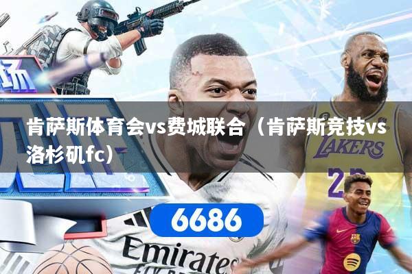 肯萨斯体育会vs费城联合(肯萨斯竞技vs洛杉矶fc)