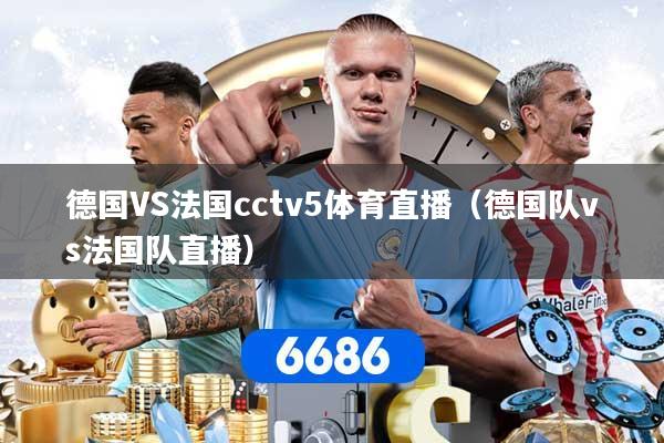 德国VS法国cctv5体育直播（德国队vs法国队直播）