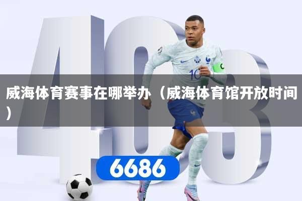 威海体育赛事在哪举办(威海体育馆开放时间)