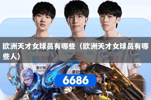欧洲天才女球员有哪些（欧洲天才女球员有哪些人）
