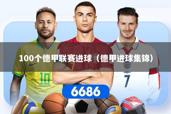 100个德甲联赛进球（德甲进球集锦）