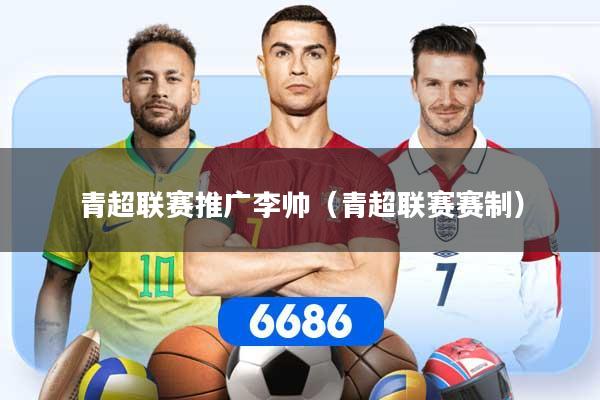 青超联赛推广李帅（青超联赛赛制）